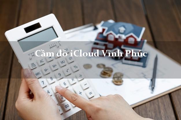 Cầm Icloud Vĩnh Phúc – Tiền Về Liền Tay
